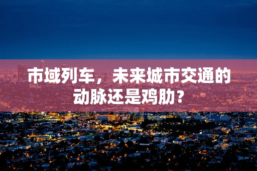 市域列车，未来城市交通的动脉还是鸡肋？