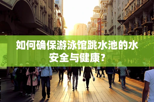 如何确保游泳馆跳水池的水安全与健康？