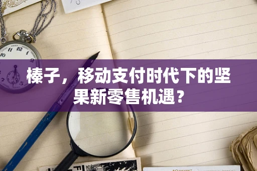 榛子，移动支付时代下的坚果新零售机遇？