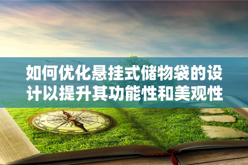 如何优化悬挂式储物袋的设计以提升其功能性和美观性？