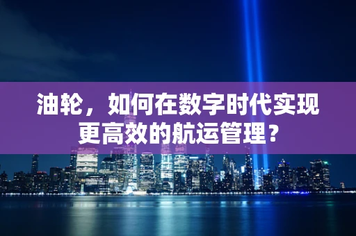 油轮，如何在数字时代实现更高效的航运管理？