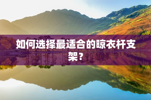 如何选择最适合的晾衣杆支架？