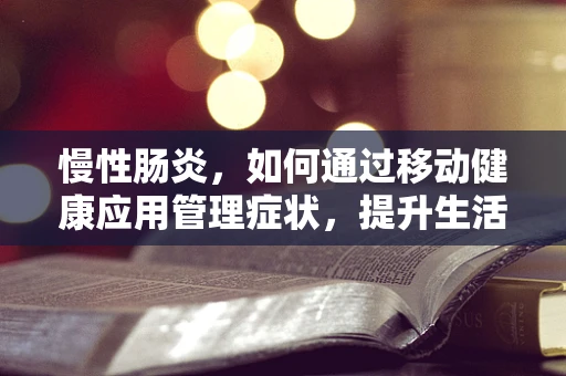 慢性肠炎，如何通过移动健康应用管理症状，提升生活质量？