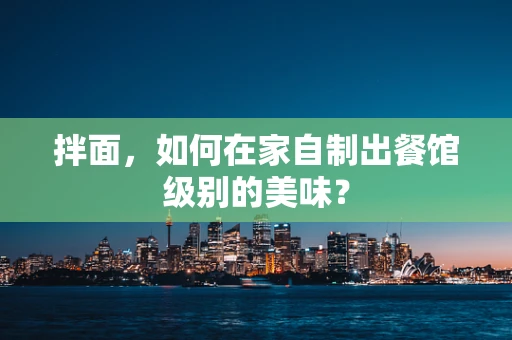 拌面，如何在家自制出餐馆级别的美味？