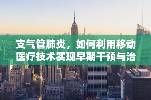支气管肺炎，如何利用移动医疗技术实现早期干预与治疗？
