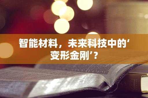 智能材料，未来科技中的‘变形金刚’？