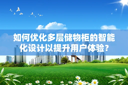如何优化多层储物柜的智能化设计以提升用户体验？