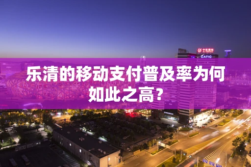 乐清的移动支付普及率为何如此之高？