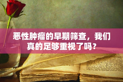 恶性肿瘤的早期筛查，我们真的足够重视了吗？
