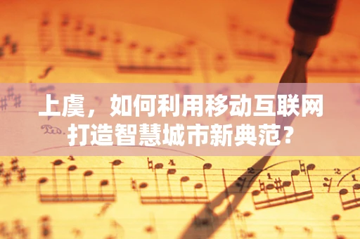 上虞，如何利用移动互联网打造智慧城市新典范？