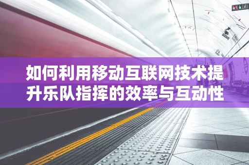 如何利用移动互联网技术提升乐队指挥的效率与互动性？