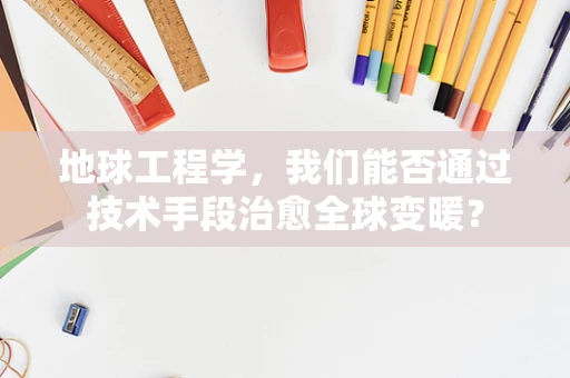 地球工程学，我们能否通过技术手段治愈全球变暖？