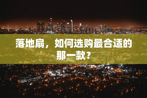 落地扇，如何选购最合适的那一款？