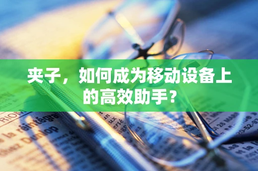 夹子，如何成为移动设备上的高效助手？