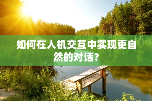 如何在人机交互中实现更自然的对话？
