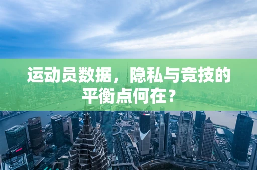 运动员数据，隐私与竞技的平衡点何在？