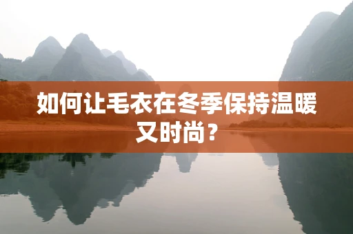 如何让毛衣在冬季保持温暖又时尚？