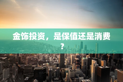 金饰投资，是保值还是消费？