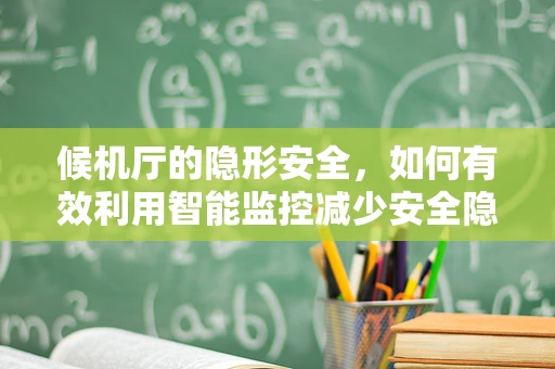 候机厅的隐形安全，如何有效利用智能监控减少安全隐患？