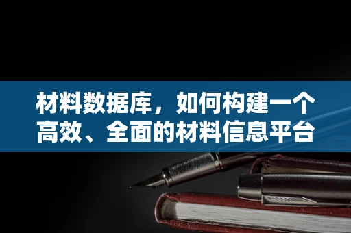 材料数据库，如何构建一个高效、全面的材料信息平台？