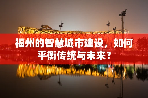 福州的智慧城市建设，如何平衡传统与未来？