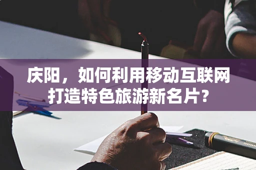 庆阳，如何利用移动互联网打造特色旅游新名片？