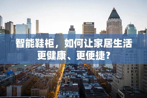 智能鞋柜，如何让家居生活更健康、更便捷？