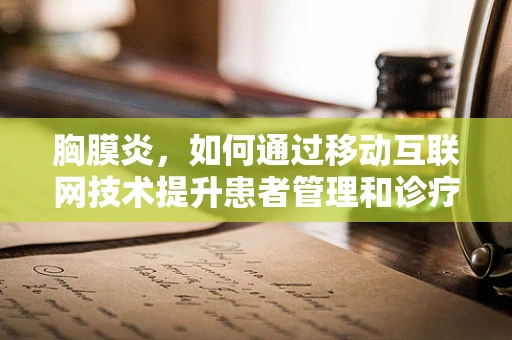 胸膜炎，如何通过移动互联网技术提升患者管理和诊疗效率？