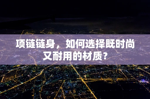 项链链身，如何选择既时尚又耐用的材质？