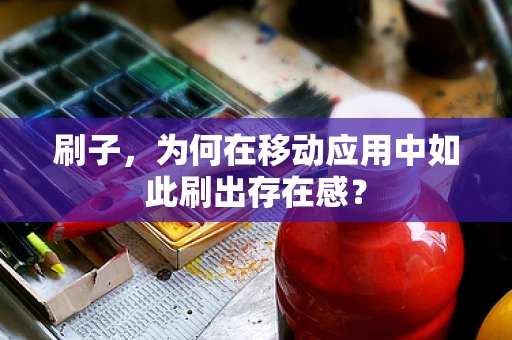 刷子，为何在移动应用中如此刷出存在感？