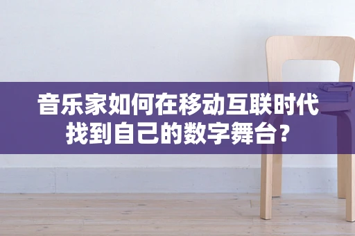 音乐家如何在移动互联时代找到自己的数字舞台？