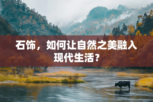 石饰，如何让自然之美融入现代生活？