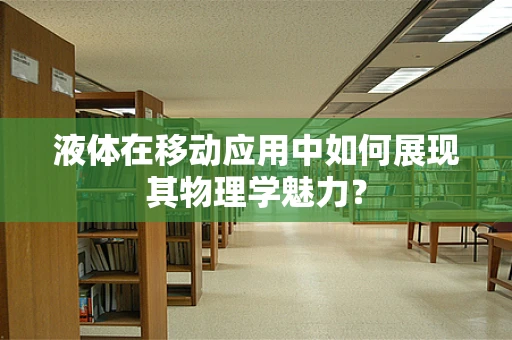液体在移动应用中如何展现其物理学魅力？