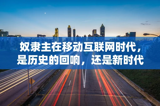 奴隶主在移动互联网时代，是历史的回响，还是新时代的隐忧？