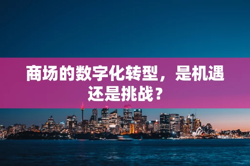 商场的数字化转型，是机遇还是挑战？