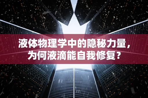 液体物理学中的隐秘力量，为何液滴能自我修复？