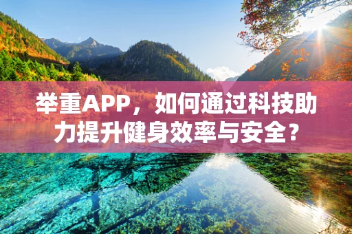 举重APP，如何通过科技助力提升健身效率与安全？