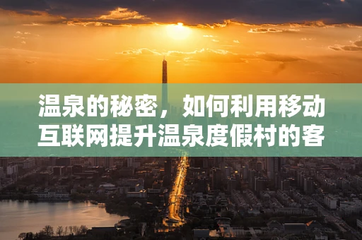 温泉的秘密，如何利用移动互联网提升温泉度假村的客户体验？