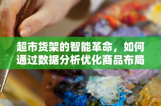 超市货架的智能革命，如何通过数据分析优化商品布局？