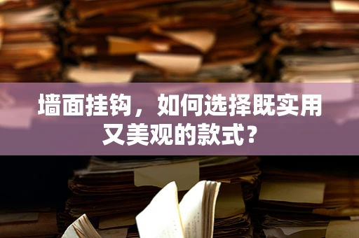 墙面挂钩，如何选择既实用又美观的款式？