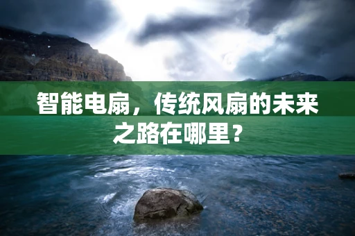 智能电扇，传统风扇的未来之路在哪里？