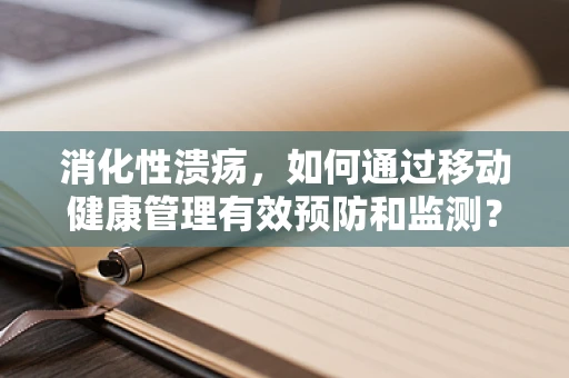 消化性溃疡，如何通过移动健康管理有效预防和监测？