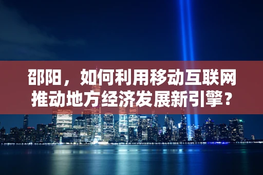 邵阳，如何利用移动互联网推动地方经济发展新引擎？