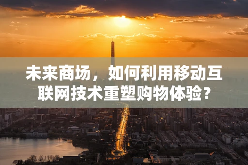 未来商场，如何利用移动互联网技术重塑购物体验？