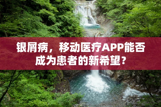 银屑病，移动医疗APP能否成为患者的新希望？