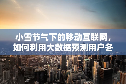 小雪节气下的移动互联网，如何利用大数据预测用户冬季取暖需求？