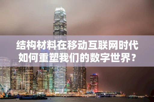 结构材料在移动互联网时代如何重塑我们的数字世界？