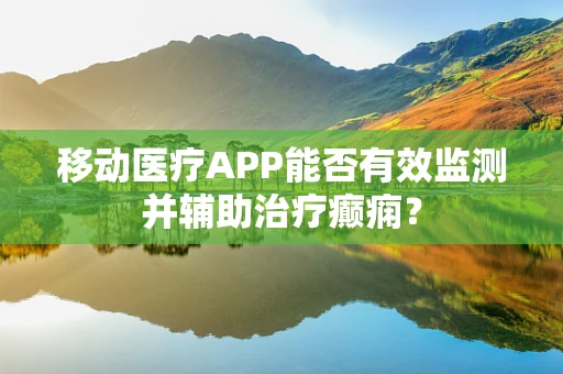 移动医疗APP能否有效监测并辅助治疗癫痫？