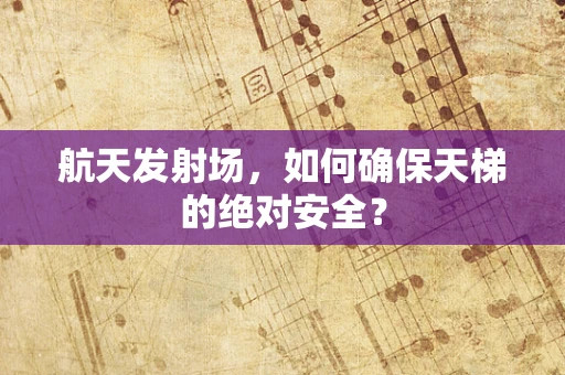航天发射场，如何确保天梯的绝对安全？