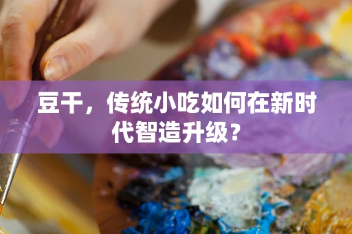 豆干，传统小吃如何在新时代智造升级？